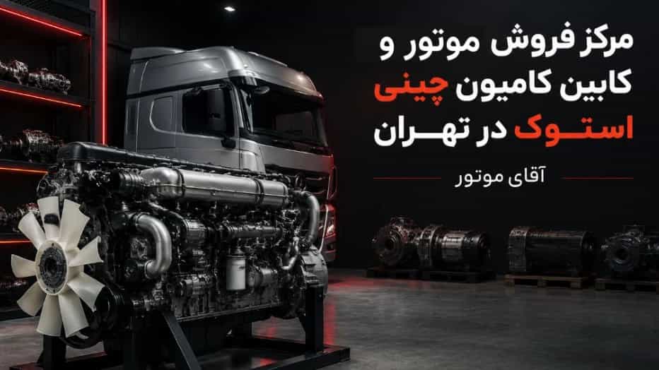 بهترین مرکز فروش موتور و کابین کامیون چینی استوک در تهران
